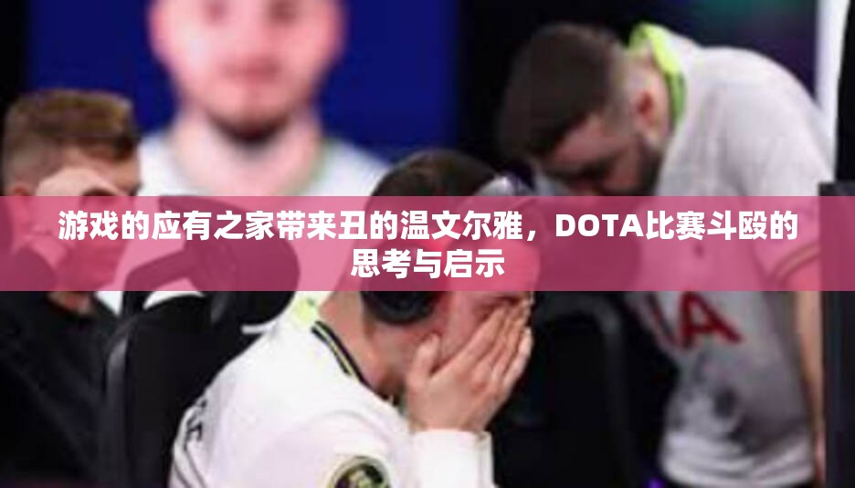 游戏的应有之家带来丑的温文尔雅，DOTA比赛斗殴的思考与启示