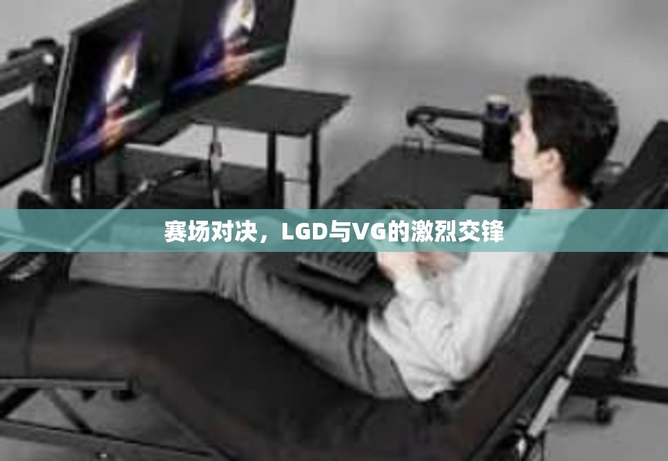 赛场对决，LGD与VG的激烈交锋