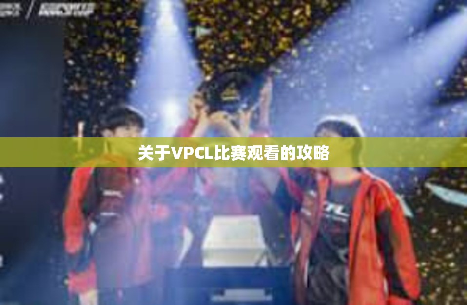 关于VPCL比赛观看的攻略