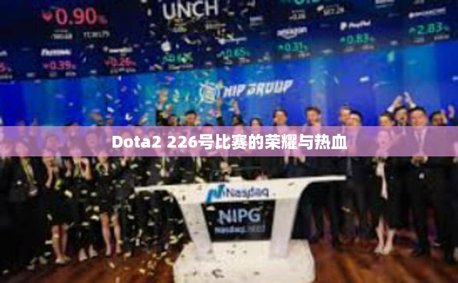 Dota2 226号比赛的荣耀与热血