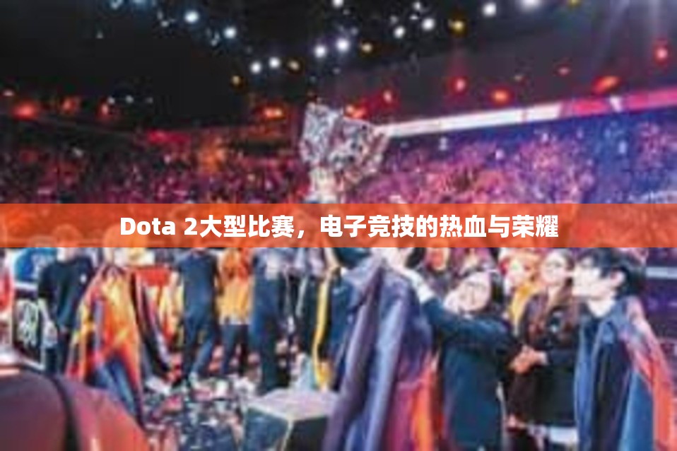 Dota 2大型比赛，电子竞技的热血与荣耀