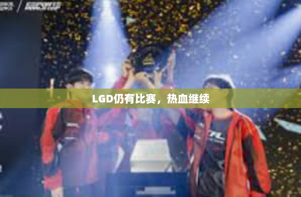 LGD仍有比赛，热血继续